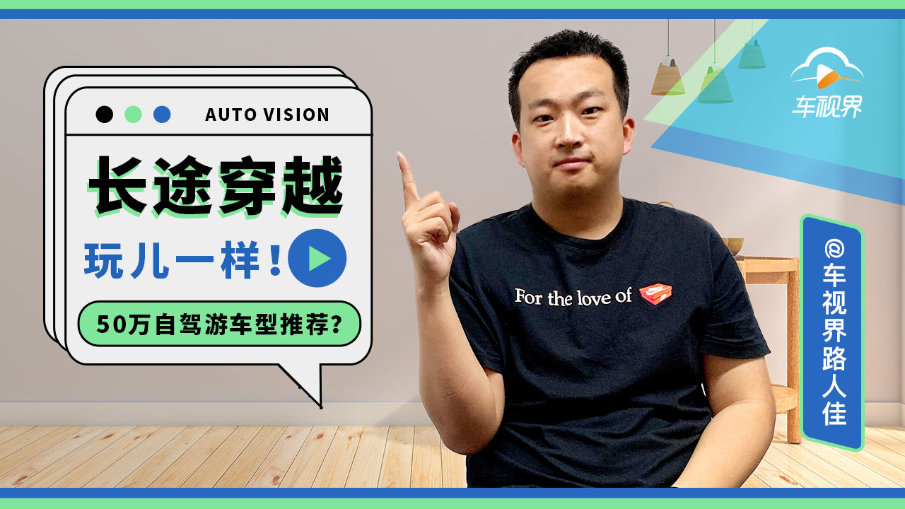 长途穿越玩儿一样!50万自驾游车型推荐?丨问答加油站